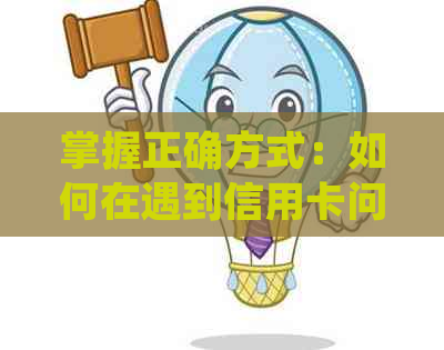 掌握正确方式：如何在遇到信用卡问题时有效协商并及时还款？