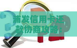 浦发信用卡还款协商攻略：如何与银行沟通以降低还款压力？