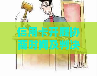 信用卡开庭协商时间及判决结果，您想知道多久吗？