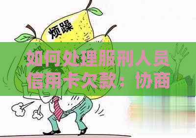 如何处理服刑人员信用卡欠款：协商还款全攻略