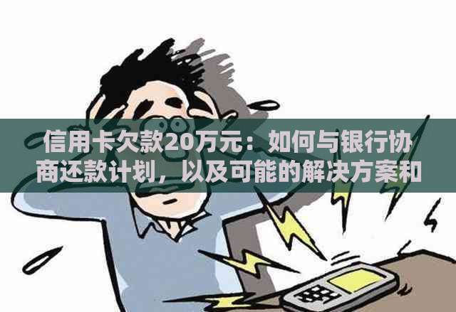 信用卡欠款20万元：如何与银行协商还款计划，以及可能的解决方案和建议