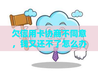 欠信用卡协商不同意，钱又还不了怎么办？