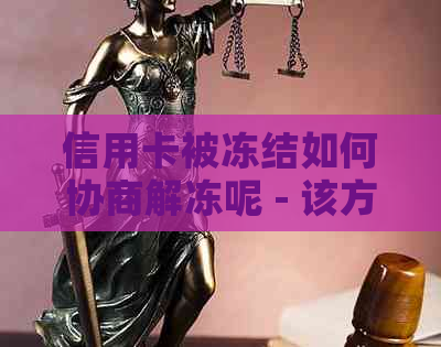 信用卡被冻结如何协商解冻呢 - 该方法可帮助您解冻被冻结的信用卡。