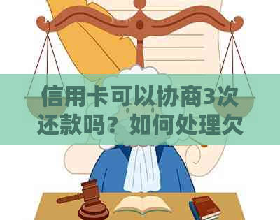 信用卡可以协商3次还款吗？如何处理欠信用卡的问题并只还本金？