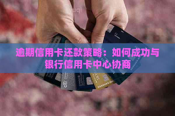 逾期信用卡还款策略：如何成功与银行信用卡中心协商