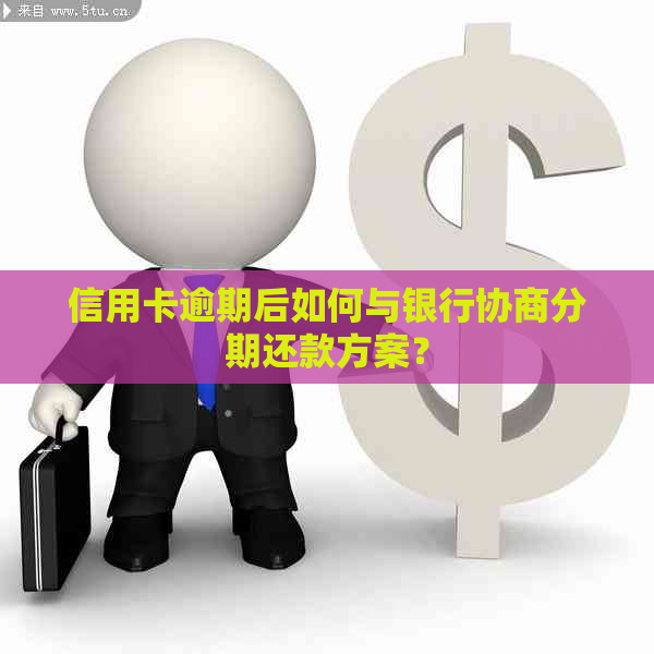 信用卡逾期后如何与银行协商分期还款方案？