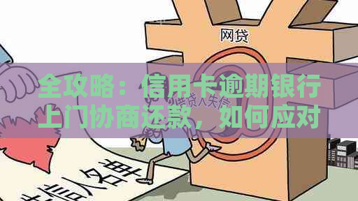 全攻略：信用卡逾期银行上门协商还款，如何应对与解决？