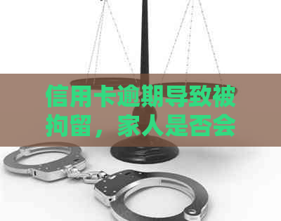 信用卡逾期导致被拘留，家人是否会收到通知？