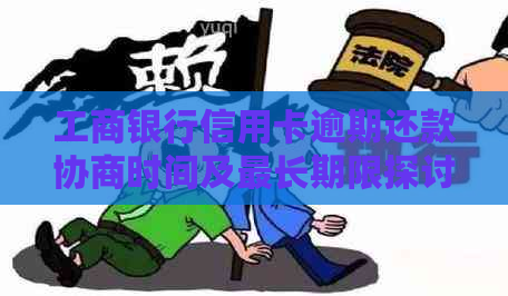 工商银行信用卡逾期还款协商时间及最长期限探讨