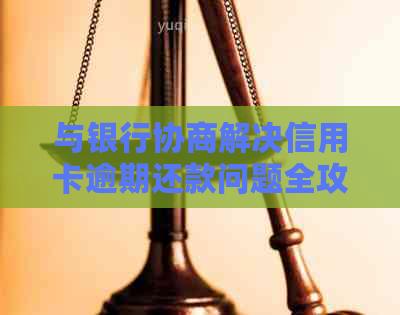 与银行协商解决信用卡逾期还款问题全攻略