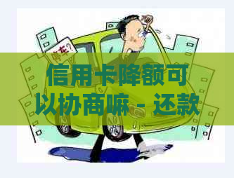 信用卡降额可以协商嘛 - 还款相关问题解答