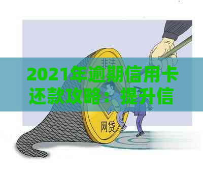 2021年逾期信用卡还款攻略：提升信用等级的有效方法