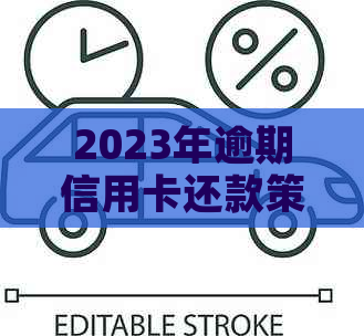 2023年逾期信用卡还款策略调整与银行协商政策解析：新政影响及应对建议