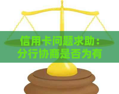 信用卡问题求助：分行协商是否为有效解决方式？