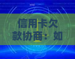 信用卡欠款协商：如何还清本金并优化还款计划，全面解决用户疑问