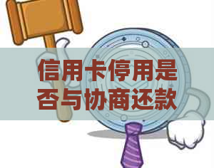 信用卡停用是否与协商还款有关？了解信用卡停用的条件和可能性