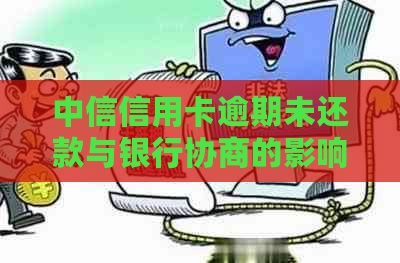 中信信用卡逾期未还款与银行协商的影响及解决方案，用户必看！