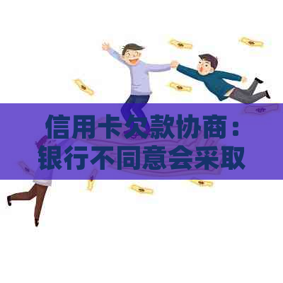 信用卡欠款协商：银行不同意会采取何种措？如何避免扣款或其他负面后果？