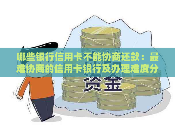 哪些银行信用卡不能协商还款：最难协商的信用卡银行及办理难度分析