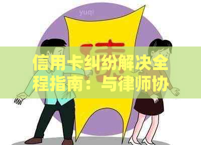 信用卡纠纷解决全程指南：与律师协商调解的策略与方法