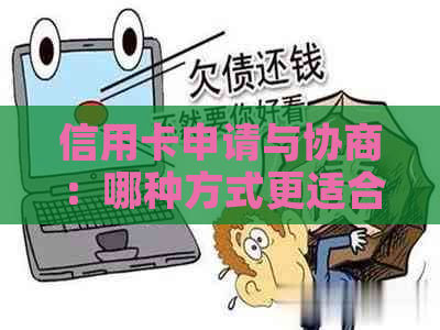 信用卡申请与协商：哪种方式更适合我？全面解析优缺点，解决您的疑虑