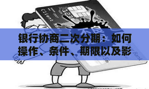 银行协商二次分期：如何操作、条件、期限以及影响等全面解析