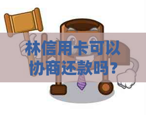 林信用卡可以协商还款吗？多少钱？