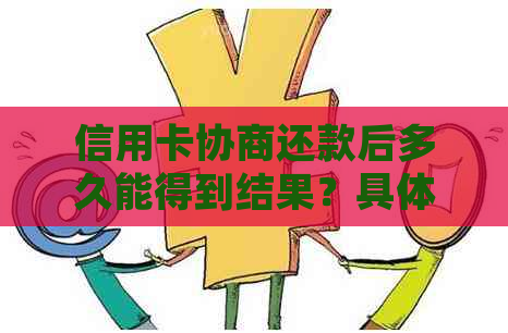 信用卡协商还款后多久能得到结果？具体流程、时间表及可能的影响全面解析