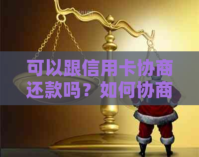 可以跟信用卡协商还款吗？如何协商？需要多久？是否可以分期还或只还本金？