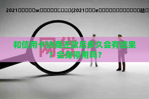 和信用卡协商还款后多久会有结果？会身停用吗？