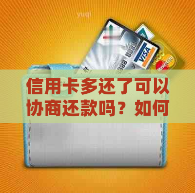 信用卡多还了可以协商还款吗？如何处理？