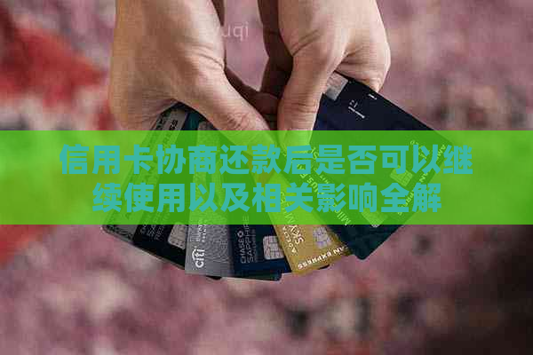 信用卡协商还款后是否可以继续使用以及相关影响全解