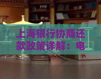 上海银行协商还款政策详解：电话沟通、证明与还本金处理