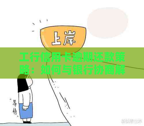 工行信用卡逾期还款策略：如何与银行协商解决困扰