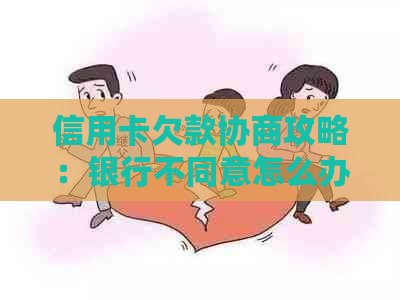 信用卡欠款协商攻略：银行不同意怎么办？会不会有不良记录和扣款？