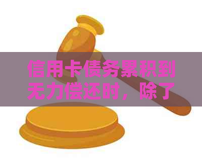 信用卡债务累积到无力偿还时，除了申请破产还有哪些解决方法？