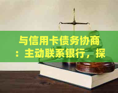 与信用卡债务协商：主动联系银行，探讨分期还款可能性