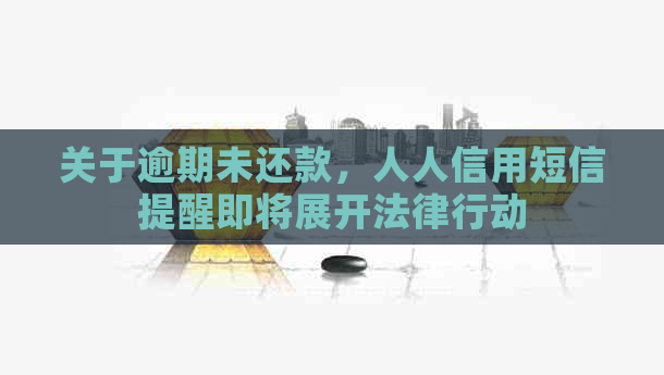 关于逾期未还款，人人信用短信提醒即将展开法律行动