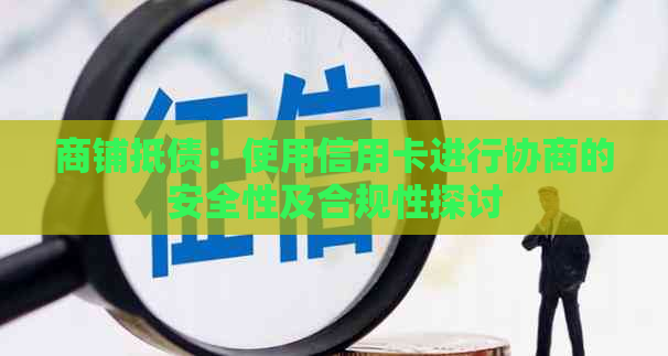 商铺抵债：使用信用卡进行协商的安全性及合规性探讨