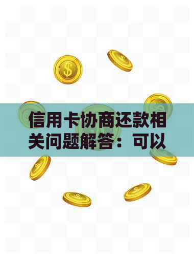 信用卡协商还款相关问题解答：可以分期还吗？只还本金？需要多久？