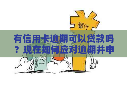 有信用卡逾期可以贷款吗？现在如何应对逾期并申请贷款？