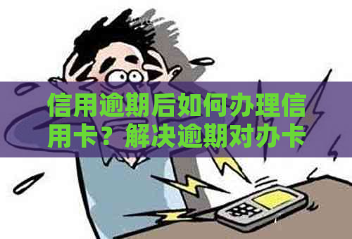 信用逾期后如何办理信用卡？解决逾期对办卡的影响和建议