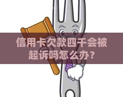 信用卡欠款四千会被起诉吗怎么办？