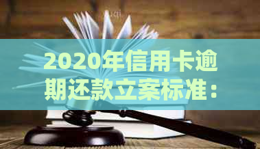 2020年信用卡逾期还款立案标准：如何避免信用卡诉讼风险