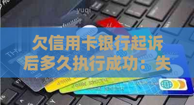 欠信用卡银行起诉后多久执行成功：失信人的法律责任与解决途径