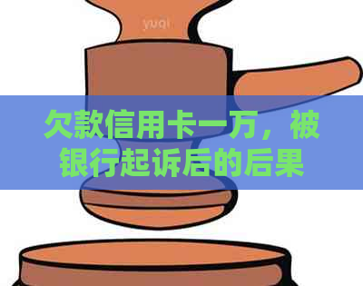 欠款信用卡一万，被银行起诉后的后果与应对方法解析