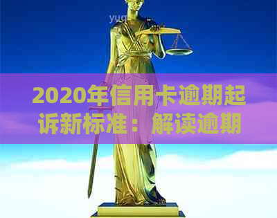 2020年信用卡逾期起诉新标准：解读逾期案件立案关键要素