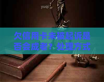 欠信用卡未被起诉是否会成老？处理方式及原因解析