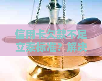 信用卡欠款不足立案标准？解决方法和起诉可能性全面解析