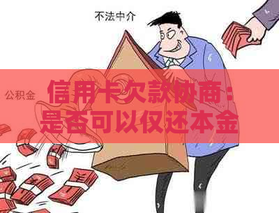 信用卡欠款协商：是否可以仅还本金而非利息？了解所有相关信息和步骤